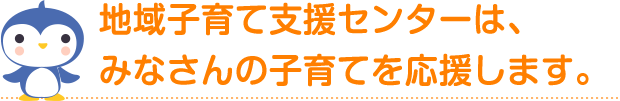 地域子育て支援センターは、みなさんの子育てを応援します。