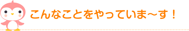 こんなことをやっていま～す！